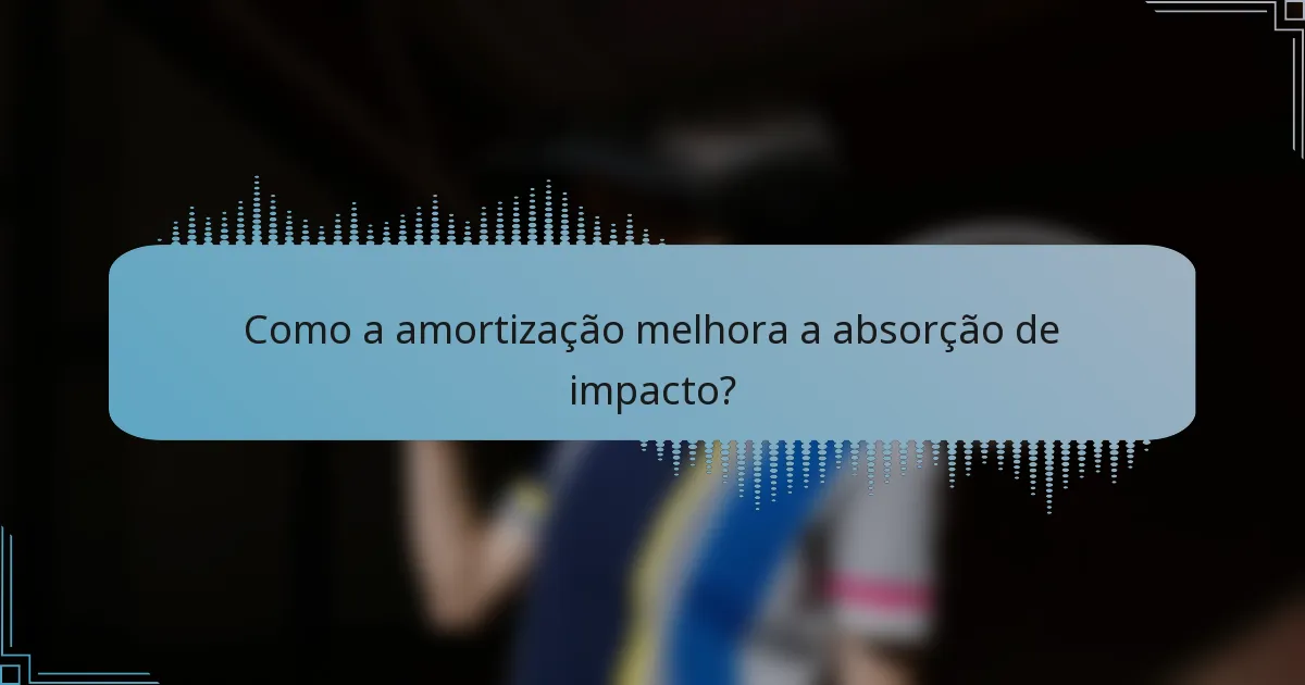 Como a amortização melhora a absorção de impacto?