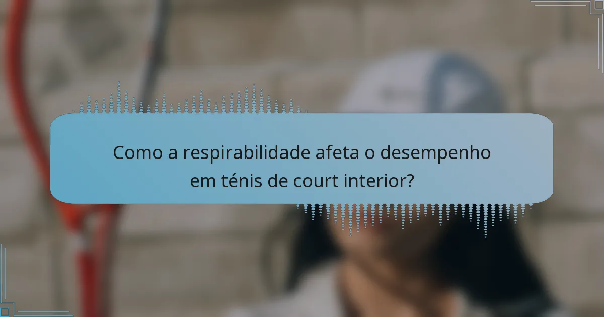 Como a respirabilidade afeta o desempenho em ténis de court interior?