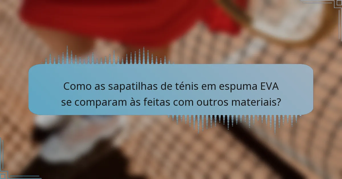 Como as sapatilhas de ténis em espuma EVA se comparam às feitas com outros materiais?