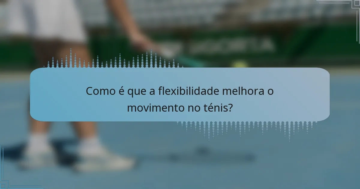 Como é que a flexibilidade melhora o movimento no ténis?