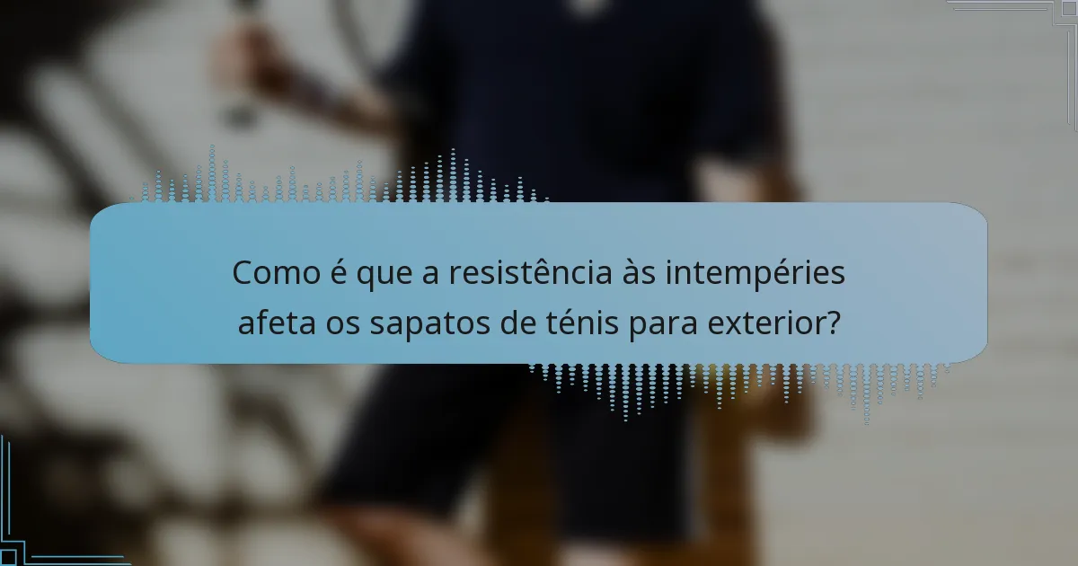 Como é que a resistência às intempéries afeta os sapatos de ténis para exterior?