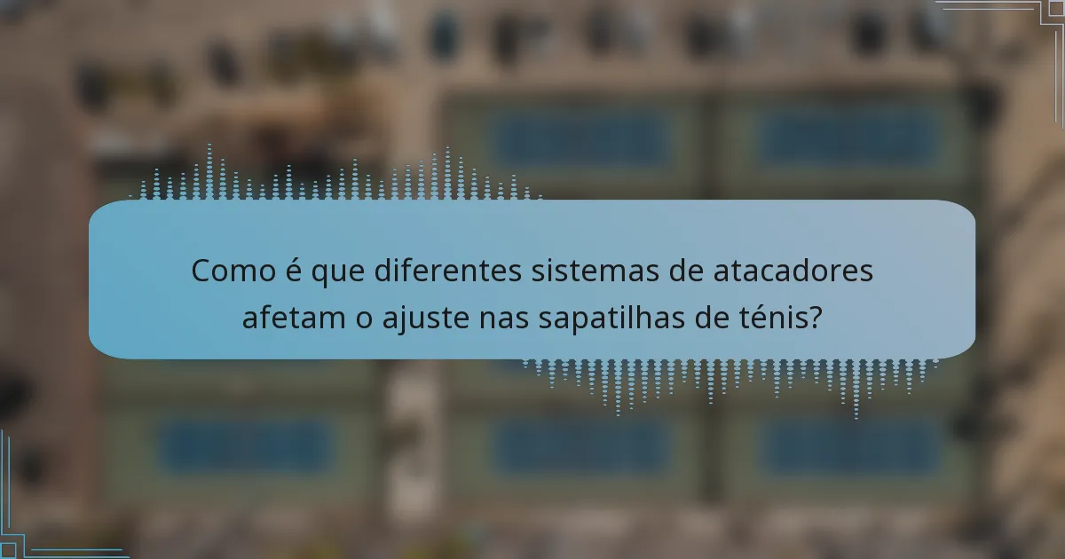 Como é que diferentes sistemas de atacadores afetam o ajuste nas sapatilhas de ténis?