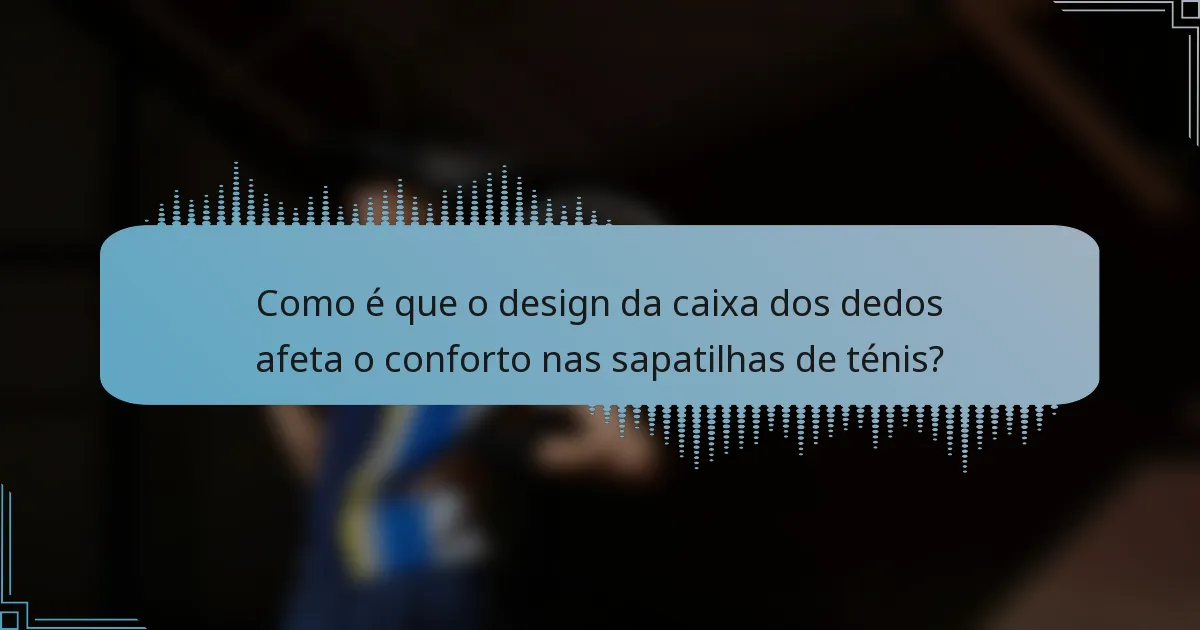 Como é que o design da caixa dos dedos afeta o conforto nas sapatilhas de ténis?