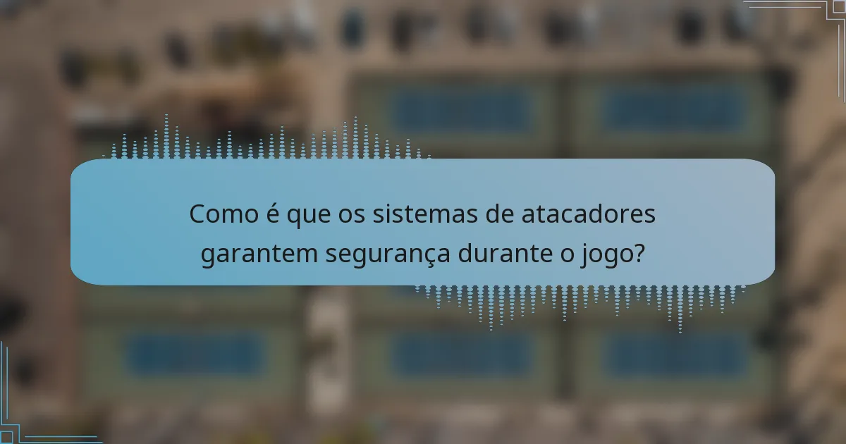 Como é que os sistemas de atacadores garantem segurança durante o jogo?
