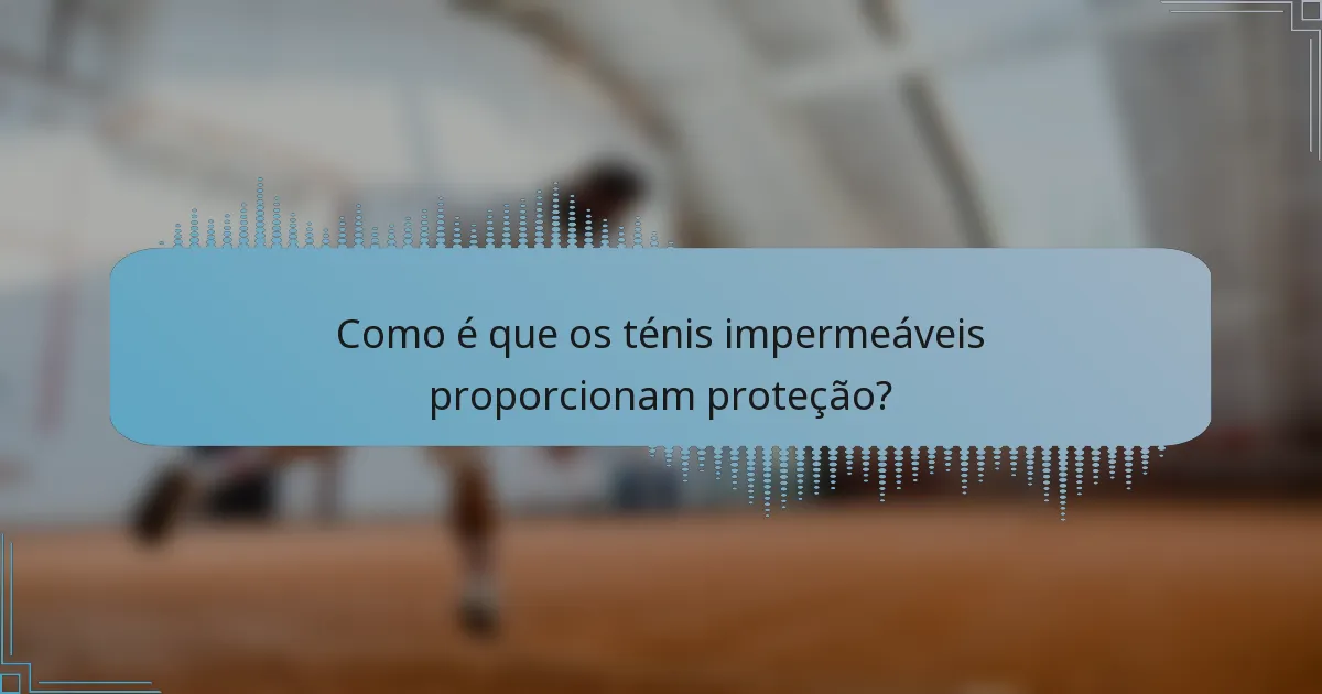 Como é que os ténis impermeáveis proporcionam proteção?