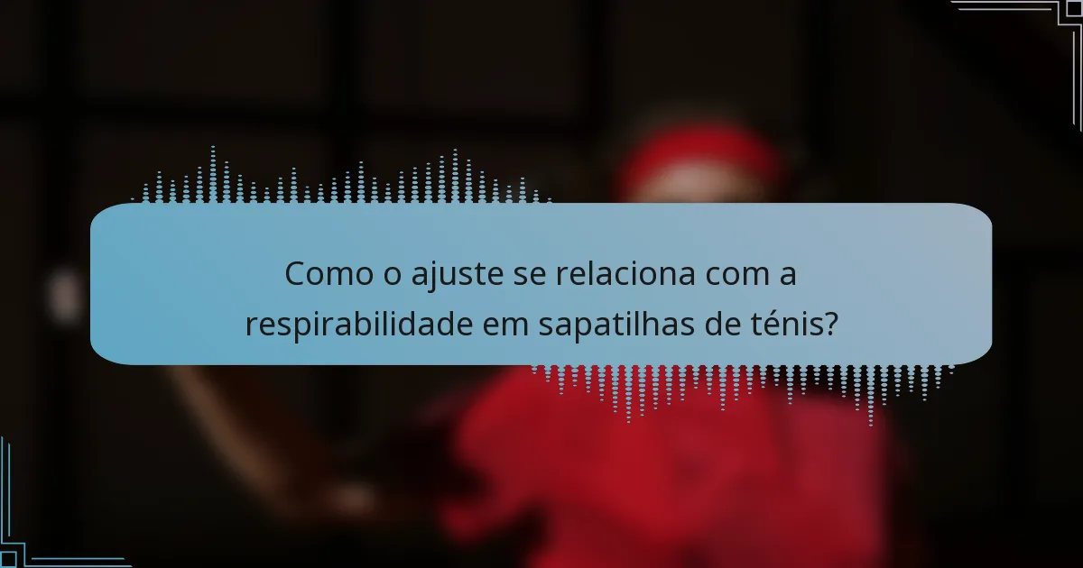 Como o ajuste se relaciona com a respirabilidade em sapatilhas de ténis?