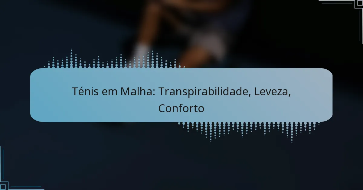 Ténis em Malha: Transpirabilidade, Leveza, Conforto