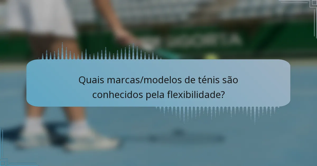 Quais marcas/modelos de ténis são conhecidos pela flexibilidade?