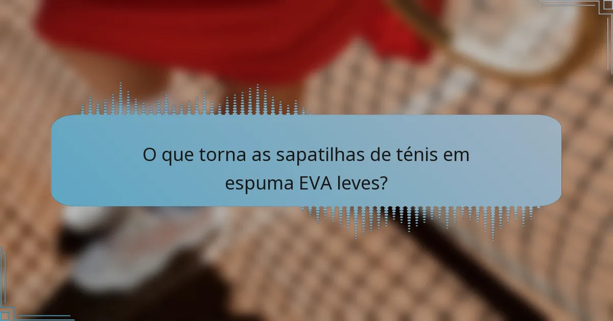 O que torna as sapatilhas de ténis em espuma EVA leves?