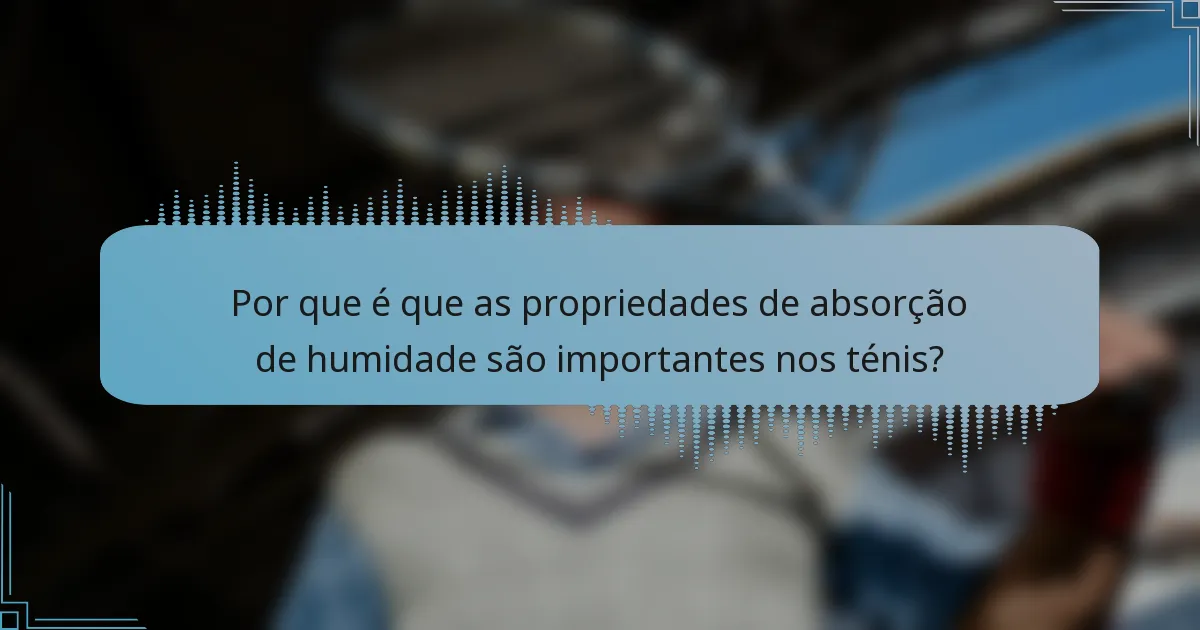 Por que é que as propriedades de absorção de humidade são importantes nos ténis?