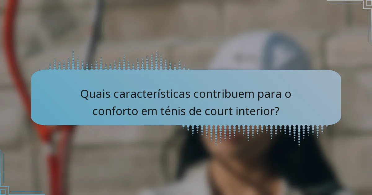 Quais características contribuem para o conforto em ténis de court interior?