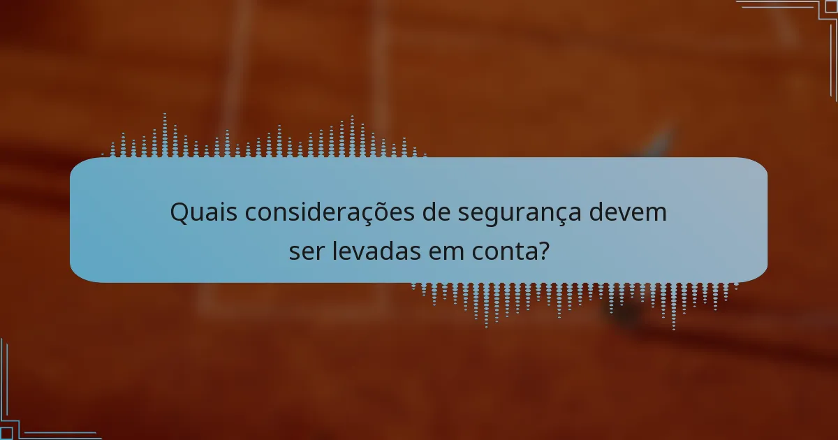 Quais considerações de segurança devem ser levadas em conta?
