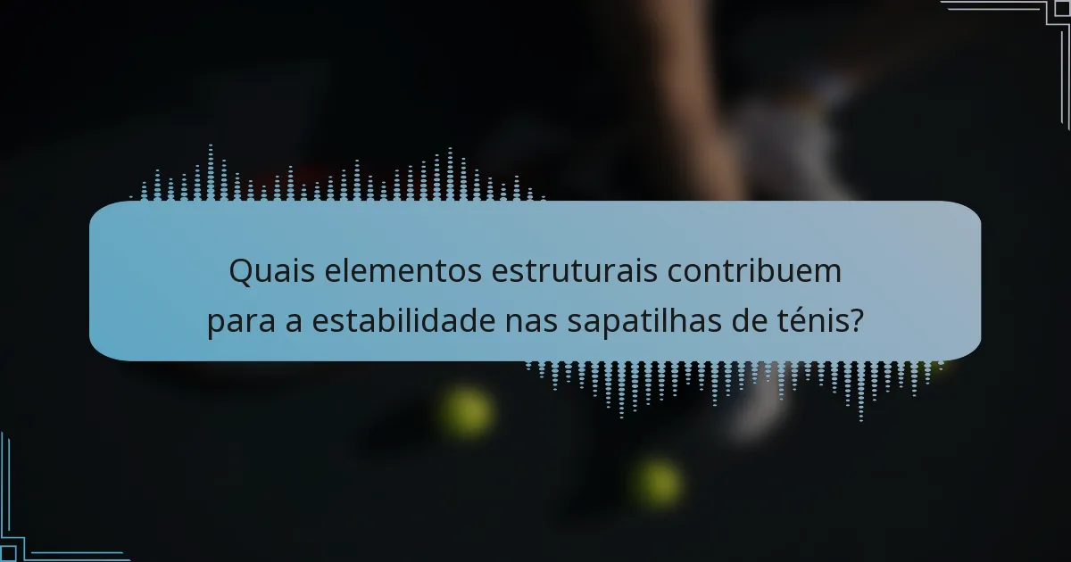 Quais elementos estruturais contribuem para a estabilidade nas sapatilhas de ténis?
