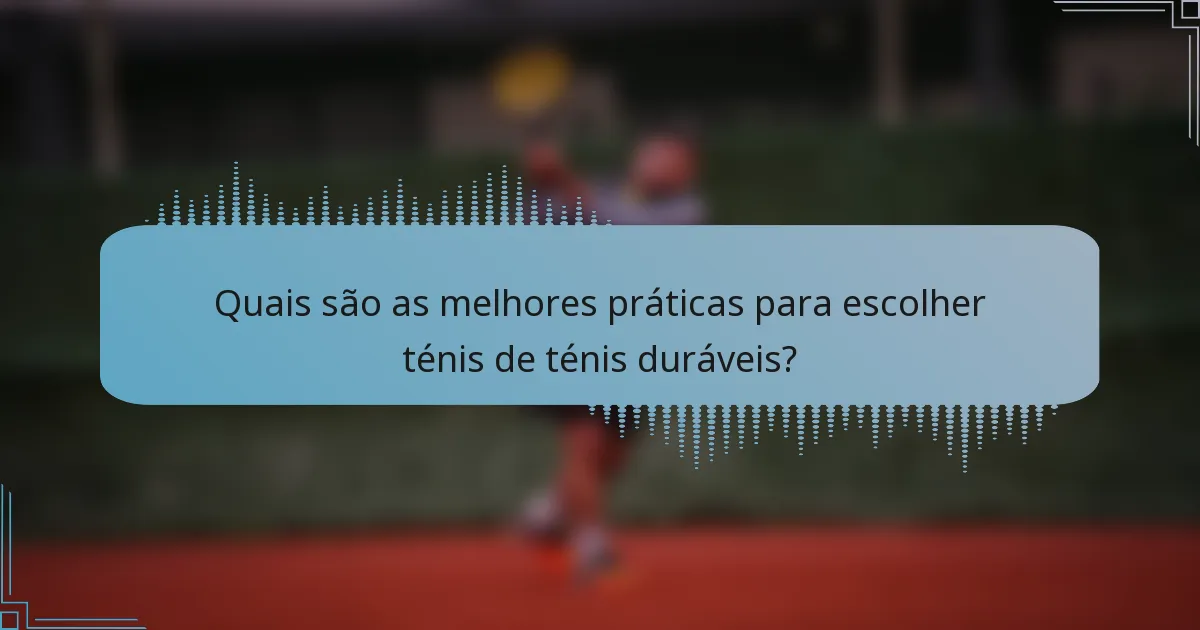 Quais são as melhores práticas para escolher ténis de ténis duráveis?