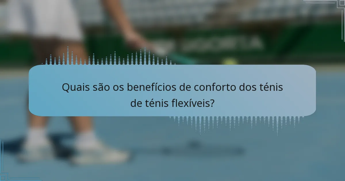 Quais são os benefícios de conforto dos ténis de ténis flexíveis?