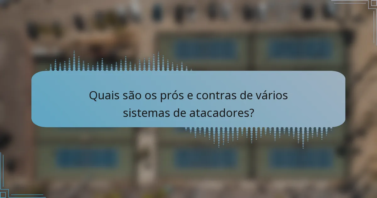 Quais são os prós e contras de vários sistemas de atacadores?