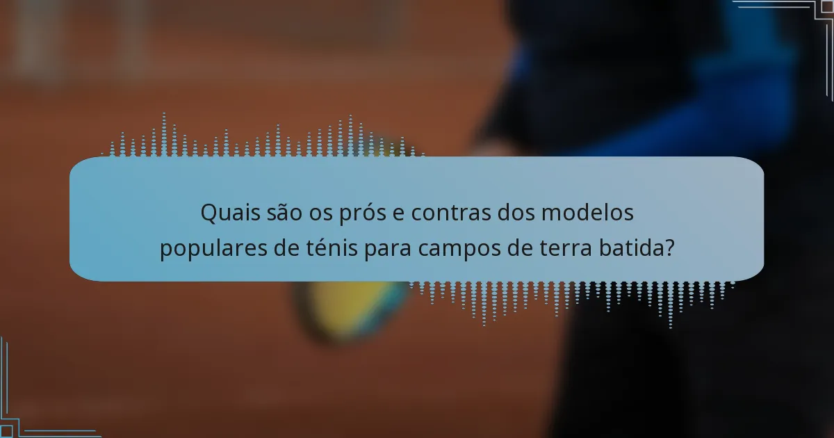 Quais são os prós e contras dos modelos populares de ténis para campos de terra batida?