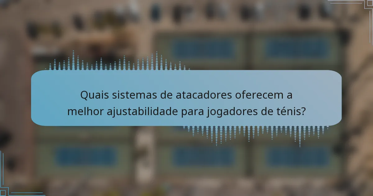 Quais sistemas de atacadores oferecem a melhor ajustabilidade para jogadores de ténis?