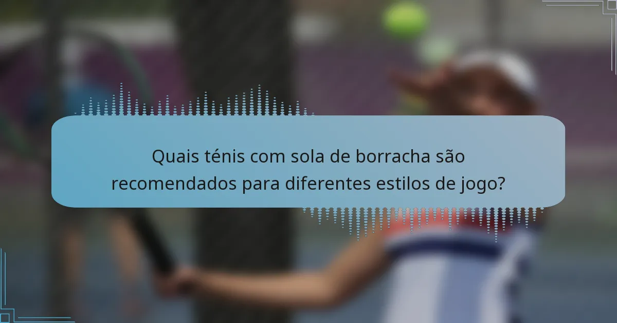 Quais ténis com sola de borracha são recomendados para diferentes estilos de jogo?