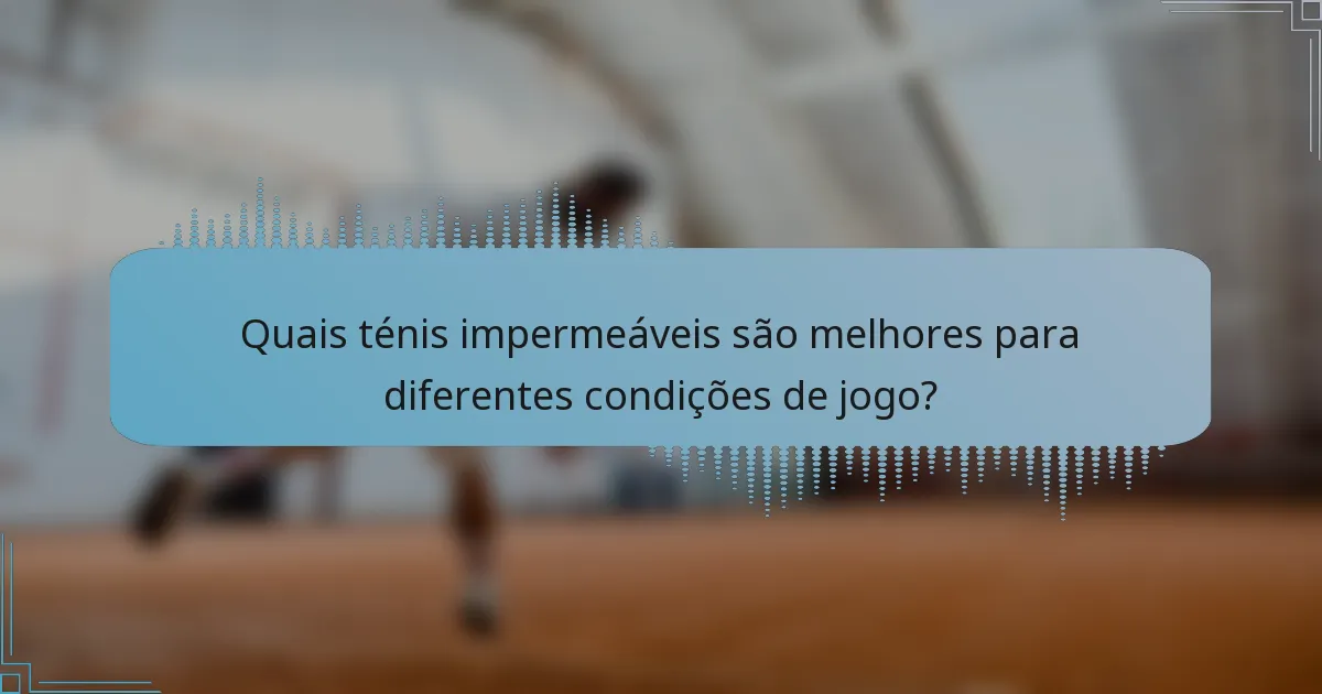 Quais ténis impermeáveis são melhores para diferentes condições de jogo?