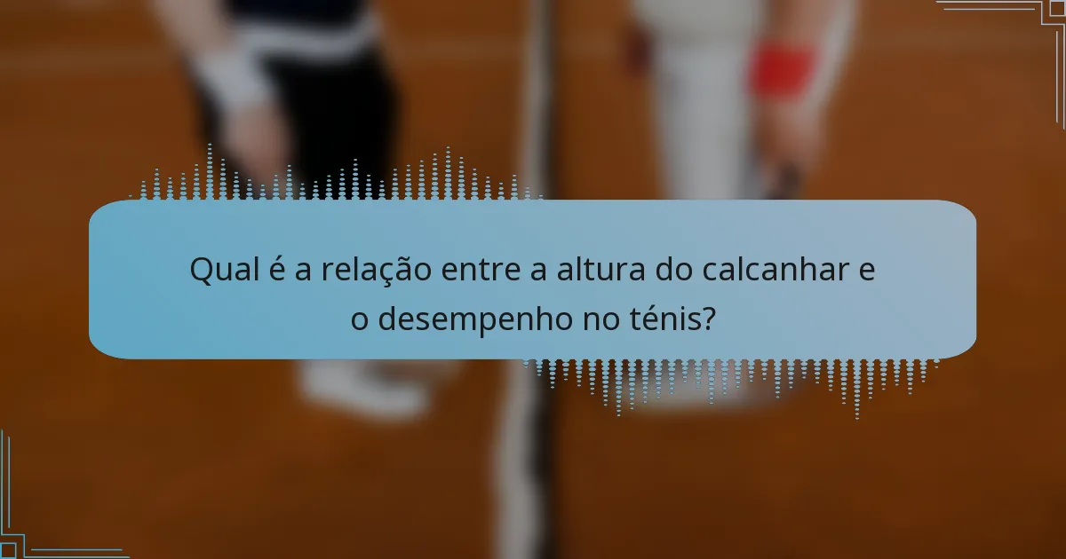 Qual é a relação entre a altura do calcanhar e o desempenho no ténis?