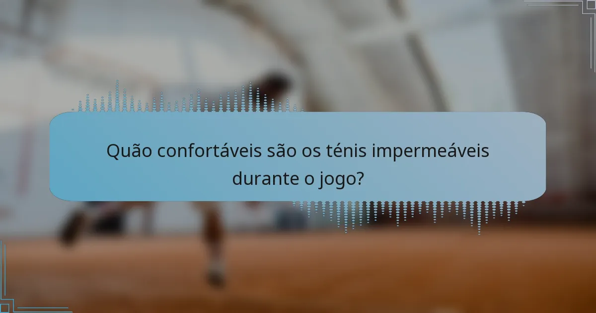 Quão confortáveis são os ténis impermeáveis durante o jogo?